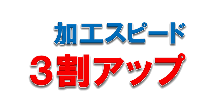 加工スピード3割アップ